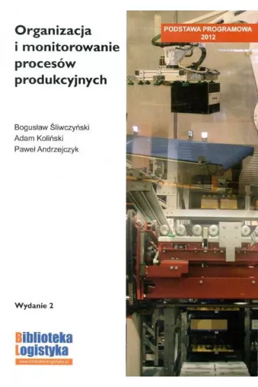 Organizacja i monitorowanie proces�w produkcyjnych - Adam Koli�ski, Bogus�aw �liwczy�ski, Pawe� Andrzejczyk