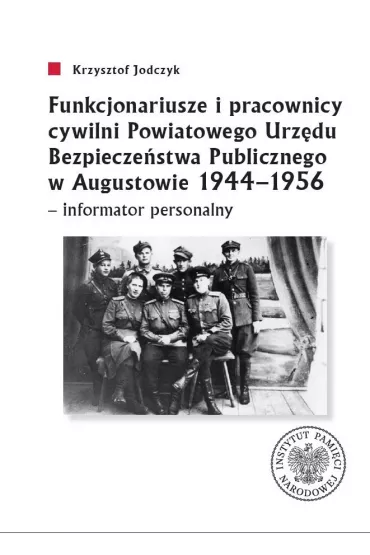 Funkcjonariusze i pracownicy cywilni Powiatowego Urz�du Bezpiecze�stwa Publicznego w Augustowie 1944-1956 - informator personalny - Krzysztof Jodczyk