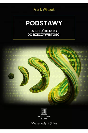 Podstawy. Dziesi�� kluczy do rzeczywisto�ci - Frank Wilczek