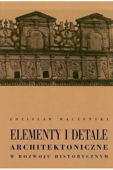 Elementy i detale architektoniczne w rozwoju historycznym - Zdzis�aw M�cze�ski
