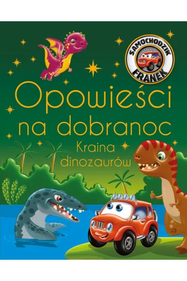 Samochodzik Franek. Opowie�ci na dobranoc. Kraina dinozaur�w - Wojciech G�rski, Katarzyna Sm�ka-Majerczak