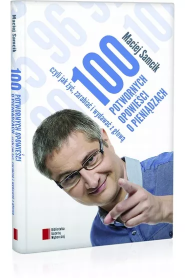 100 potwornych opowie�ci o pieni�dzach, czyli jak �y�, zarabia� i wydawa� z g�ow� - Maciej Samcik
