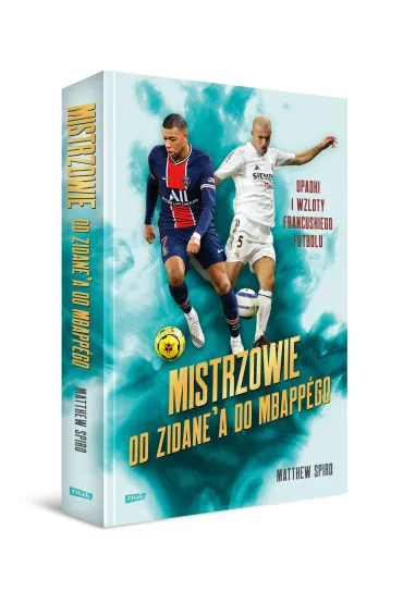 Mistrzowie. Od Zidane'a do Mbappgo. Upadki i wzloty francuskiego futbolu - Matthew  Spiro