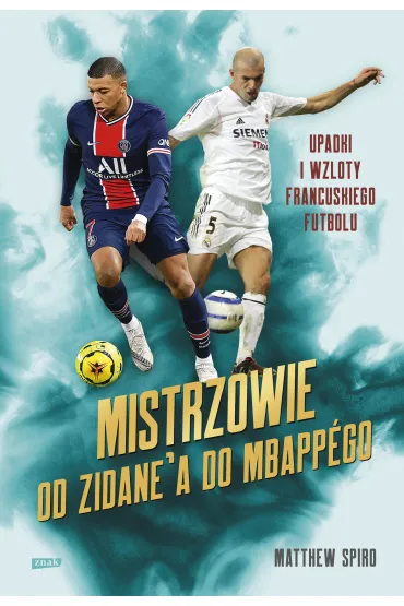 Mistrzowie. Od Zidane'a do Mbappgo. Upadki i wzloty francuskiego futbolu - Matthew  Spiro