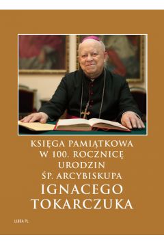 Ksiga Pamitkowa w 100. rocznic urodzin p. Arcybiskupa Ignacego Tokarczuka