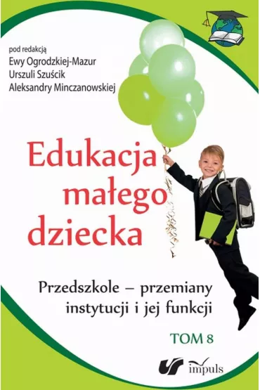 Przedszkole - przemiany instytucji i jej funkcji. Edukacja ma�ego dziecka. Tom 8 - Ewa Ogrodzka-Mazur, Urszula Szu�cik, Aleksandra Minczanowska