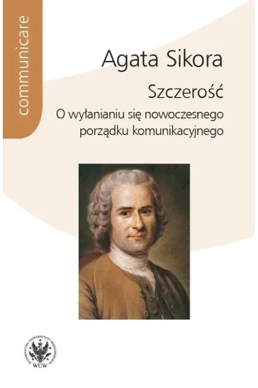 Szczero��. O wy�anianiu si� nowoczesnego porz�dku komunikacyjnego - Agata  Sikora