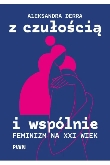 Z czu�o�ci� i wsp�lnie. Feminizm na XXI wiek - Aleksandra Derra