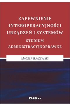 Zapewnienie interoperacyjności urządzeń i systemów. Studium administracyjnoprawne