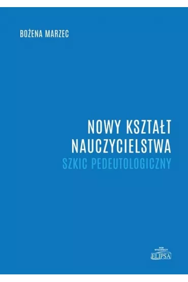 Nowy kszta�t nauczycielstwa. Szkic pedeutologiczny - Bo�ena Marzec
