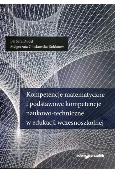 Kompetencje matematyczne i podstawowe kompetencje naukowo-techniczne w edukacji wczesnoszkolnej - Barbara Dudel, Ma�gorzata G�oskowska-So�datow