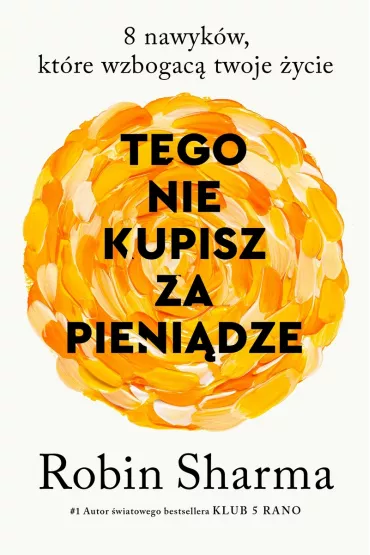 Tego nie kupisz za pieni�dze. 8 nawyk�w, kt�re wzbogac� twoje �ycie - Robin Sharma