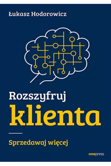 Rozszyfruj klienta. Sprzedawaj wi�cej - �ukasz Hodorowicz