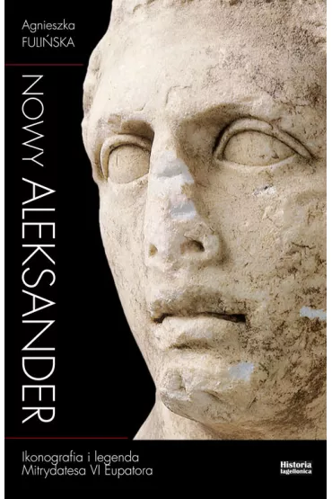 Nowy Aleksander. Ikonografia i legenda Mitrydatesa VI Eupatora - Agnieszka Fuli�ska