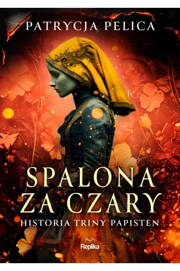 Spalona za czary. Historia Triny Papisten - Patrycja Pelica