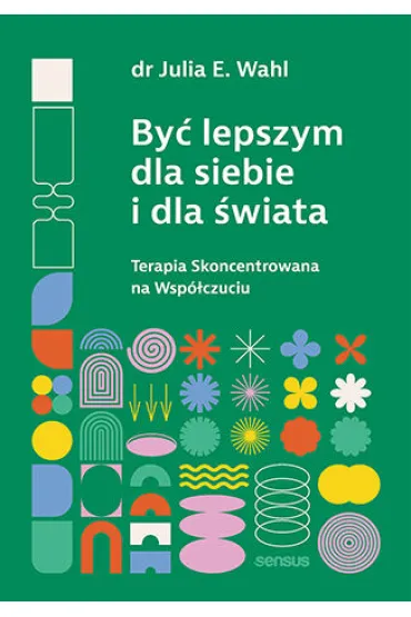 By� lepszym dla siebie i dla �wiata. Terapia Skoncentrowana na Wsp�czuciu - Julia Wahl