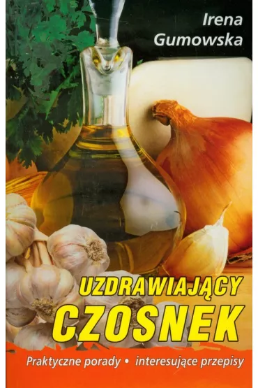 Uzdrawiajacy czosnek Praktyczne porady, interesuj�ce przepisy - Irena Gumowska