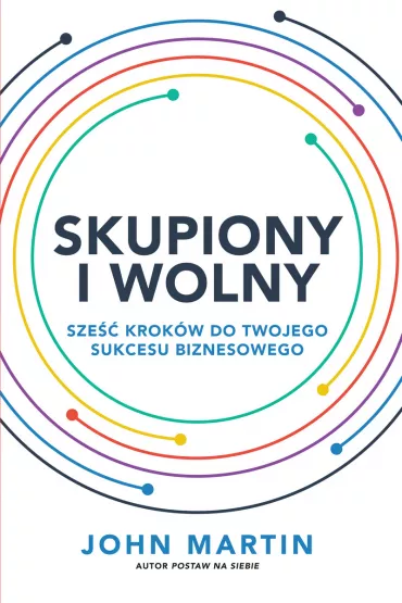 Skupiony i wolny. Sze�� krok�w do twojego sukcesu - John Martin