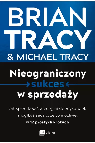 Nieograniczony sukces w sprzeday. Jak sprzedawa wicej, ni kiedykolwiek mgby sdzi, e to moliwe, w 12 prostych krokach - Michael Tracy, Brian Tracy