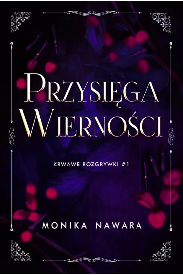 Przysi�ga Wierno�ci. Krwawe Rozgrywki. Tom 1 - Monika  Nawara
