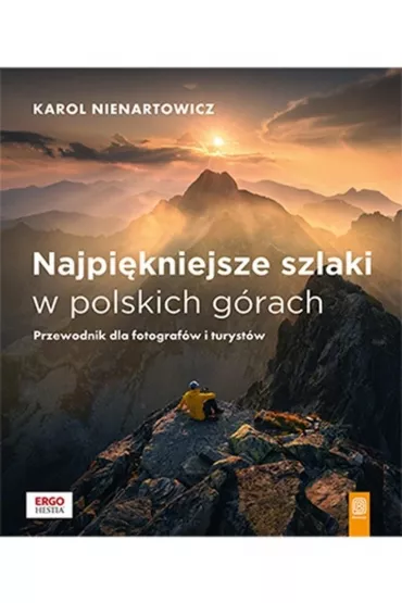 Najpi�kniejsze szlaki w polskich g�rach. Przewodnik dla fotograf�w i turyst�w - Karol Nienartowicz