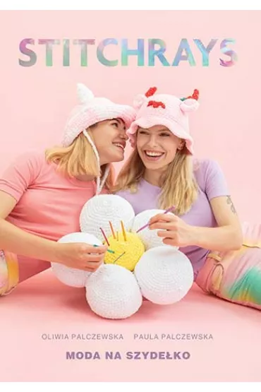 Stitchrays. Moda na szydeko - Oliwia Palczewska, Paula Palczewska