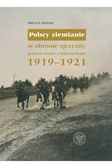 Polscy ziemianie w obronie ojczyzny podczas wojny z bolszewikami 1919-1921 - Marcin K. Schirmer
