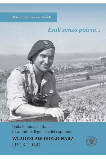 Esuli senza patria &hellip; Dalla Polonia all`Italia: il cammino di guerra del capitano W�adys�aw Drelicharz (1913-1944) - Maria Rado�ycka-Paoletti