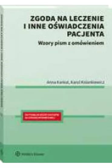 Zgoda na leczenie i inne o�wiadczenia pacjenta. Wzory pism z om�wieniem - Anna  Karkut, Karol  Kolankiewicz