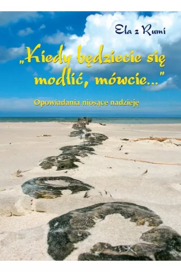 Opowiadania nios�ce nadziej�. Kiedy b�dziecie si� modli�, m�wcie&hellip; - Ela Z Rumi