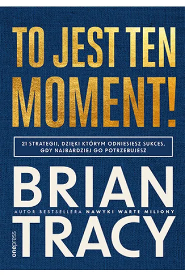 To jest ten moment! 21 strategii, dzi�ki kt�rym odniesiesz sukces, gdy najbardziej go potrzebujesz - Brian Tracy