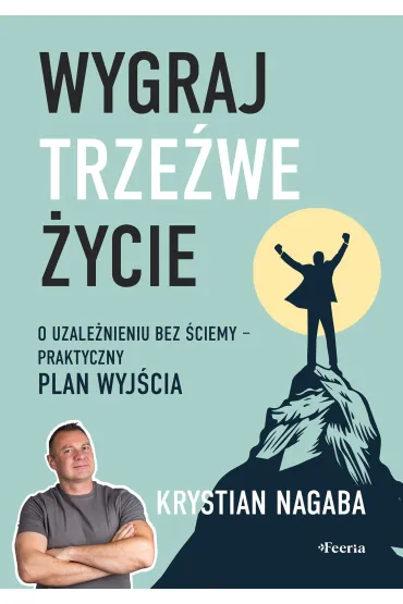Wygraj trze�we �ycie. O uzale�nieniu bez �ciemy - praktyczny plan wyj�cia - Krystian  Nagaba
