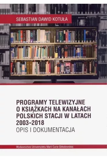Programy telewizyjne o ksi��kach na kana�ach polskich stacji w latach 2003-2018 Opis i dokumentacja - Sebastian Dawid Kotu�a