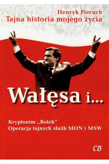 Wa��sa i Kryptonim "Bolek". Operacja tajnych s�u�b - Henryk Piecuch