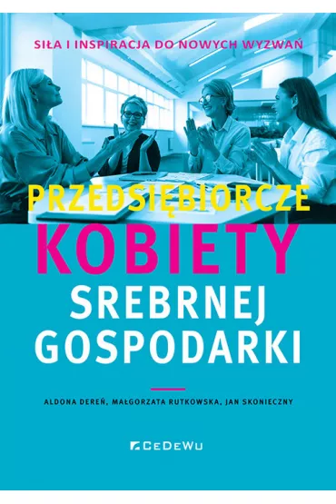 Przedsi�biorcze kobiety srebrnej gospodarki - Aldona Ma�gorzata Dere�, Jan Skonieczny, Ma�gorzata Rutkowska