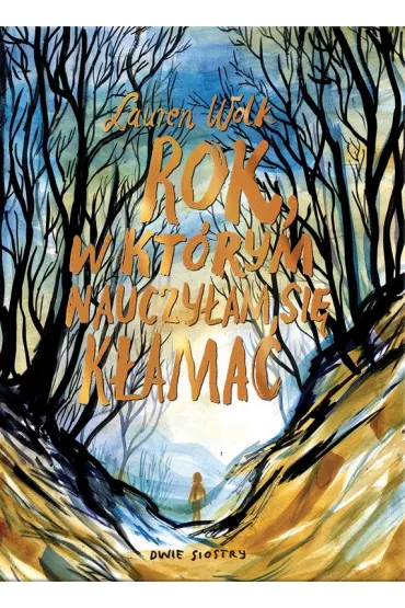 Rok, w kt�rym nauczy�am si� k�ama� - Lauren Wolk