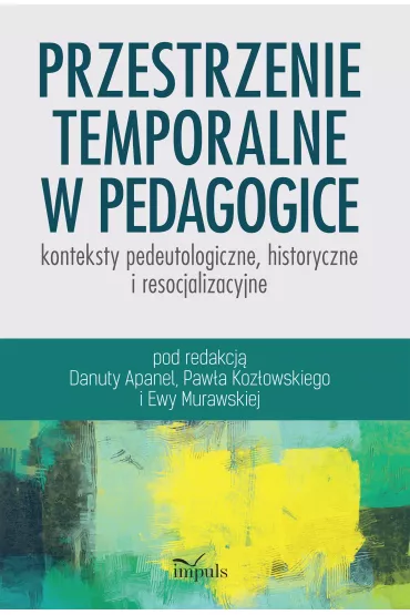 Przestrzenie temporalne w pedagogice - konteksty pedeutologiczne, historyczne i resocjalizacyjne - Danuta Apanel, Ewa Murawska, Pawe� Koz�owski