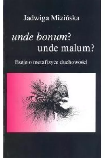 Unde bonum? unde malum? Eseje o metafizyce duchowo�ci - Jadwiga Mizi�ska