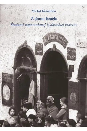 Z domu Israela. �ladami zapomnianej �ydowskiej rodziny - Micha� Ku�mi�ski