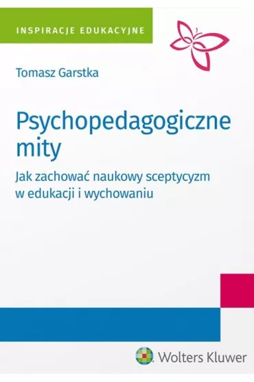 Psychopedagogiczne mity. Jak zachowa� naukowy sceptycyzm w edukacji i wychowaniu - Tomasz Garstka