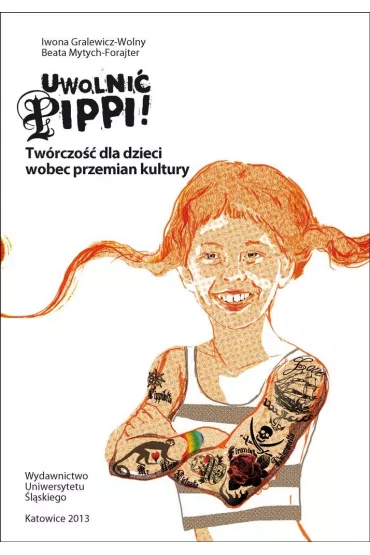 Uwolni� Pippi! Tw�rczo�� dla dzieci wobec przemian kultury - Iwona Gralewicz-Wolny, Beata Mytych-Forajter