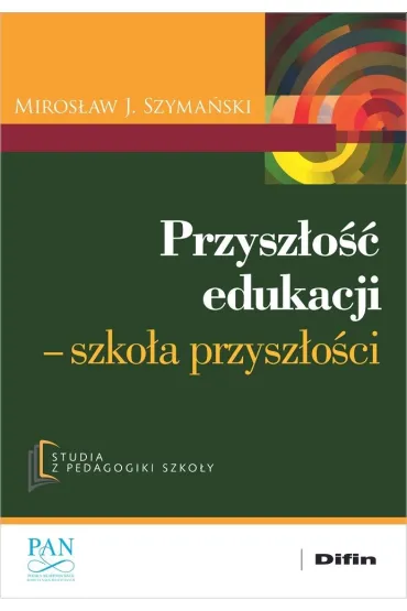 Przysz�o�� edukacji. Szko�a przysz�o�ci - Miros�aw J. Szyma�ski