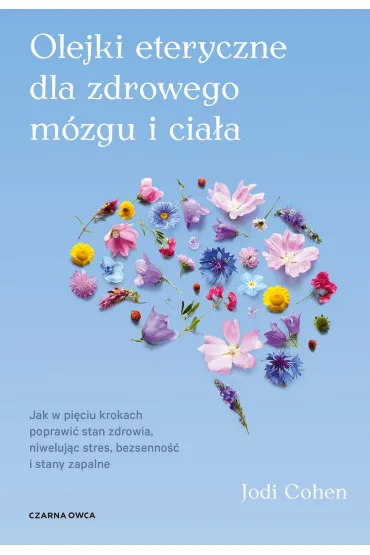Olejki eteryczne dla zdrowego m�zgu. Jak w pi�ciu krokach poprawi� stan zdrowia, niweluj�c stres, bezsenno�� i stany zapalne - Jodi Cohen