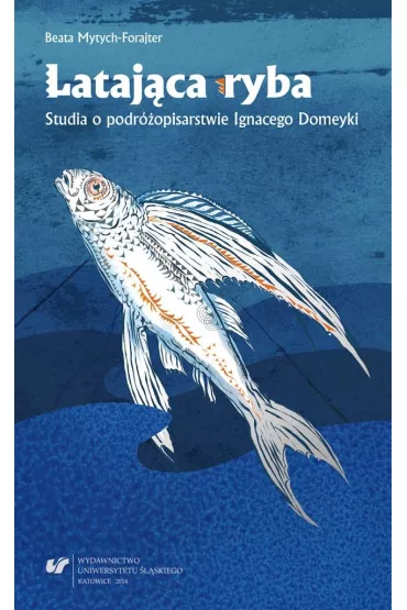 Lataj�ca ryba. Studia o podr�opisarstwie Ignacego Domeyki - Beata Mytych-Forajter