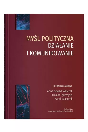 My�l polityczna dzia�anie i komunikowanie - Anna Szwed-Walczak, Kamil Mazurek, �ukasz  J�drzejski