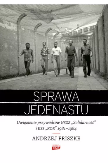 Sprawa jedenastu. Uwi�zienie przyw�dc�w NSZZ "Solidarno��" i KSS "KOR" 1981-1984 - Andrzej Friszke