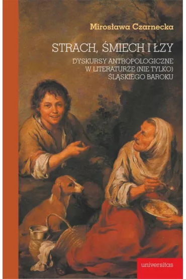 Strach, �miech i �zy. Dyskursy antropologiczne w literaturze (nie tylko) �l�skiego baroku - Miros�awa Czarnecka