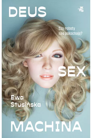 Deus sex machina. Czy roboty nas pokochaj�? - Ewa  Stusi�ska