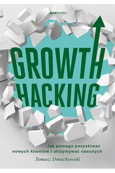 Growth Hacking: Jak pomaga pozyskiwa� nowych klient�w i utrzymywa� obecnych - Tomasz Dmuchowski