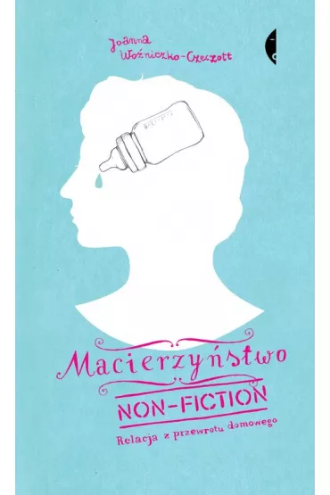 Macierzy�stwo non-fiction. Relacja z przewrotu domowego - Joanna Wo�niczko-Czeczott